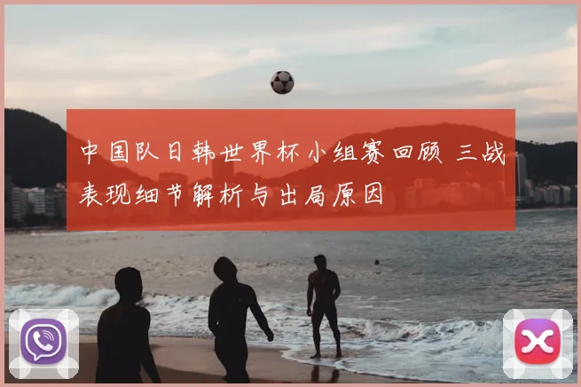 中国队日韩世界杯小组赛回顾 三战表现细节解析与出局原因
