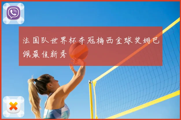 法国队世界杯夺冠梅西金球奖姆巴佩最佳新秀