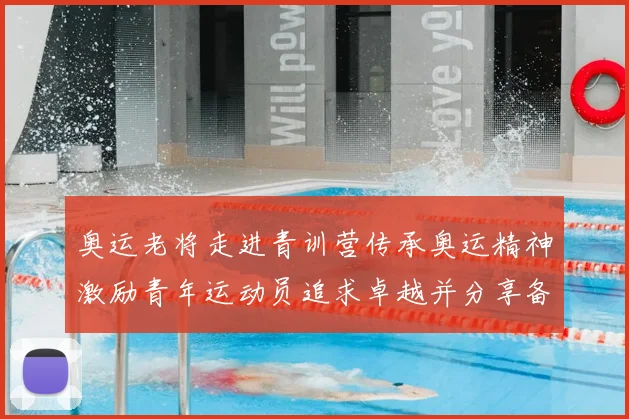 奥运老将走进青训营传承奥运精神激励青年运动员追求卓越并分享备战经验