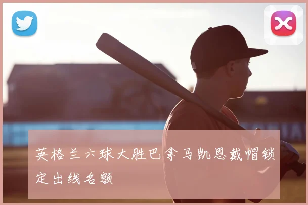 英格兰六球大胜巴拿马凯恩戴帽锁定出线名额