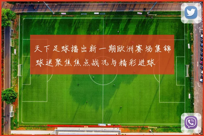 天下足球播出新一期欧洲赛场集锦 球迷聚焦焦点战况与精彩进球