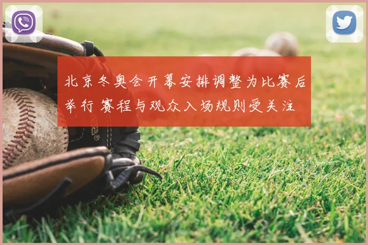 北京冬奥会开幕安排调整为比赛后举行 赛程与观众入场规则受关注