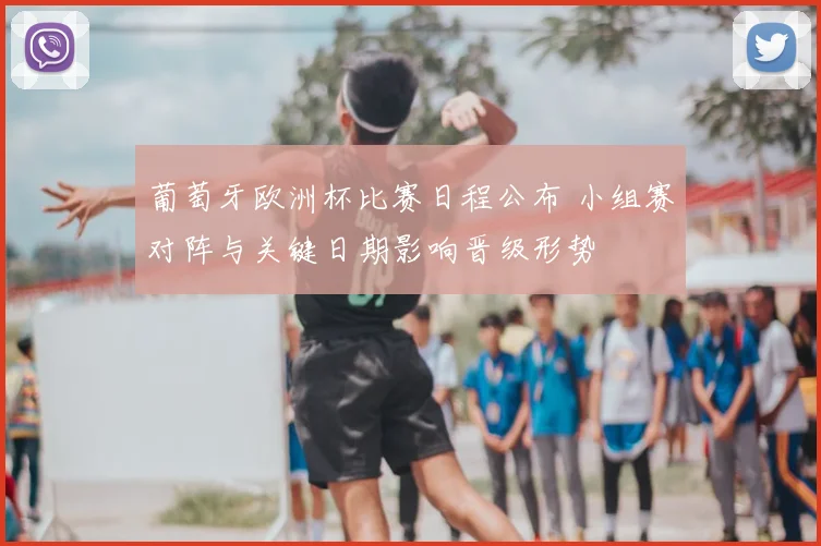 葡萄牙欧洲杯比赛日程公布 小组赛对阵与关键日期影响晋级形势