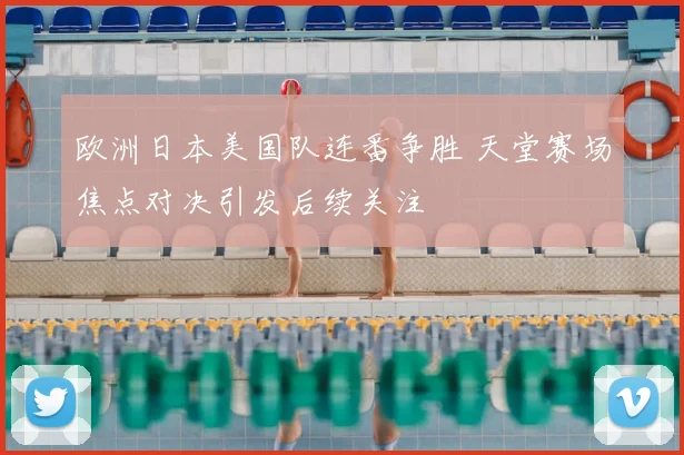 欧洲日本美国队连番争胜 天堂赛场焦点对决引发后续关注