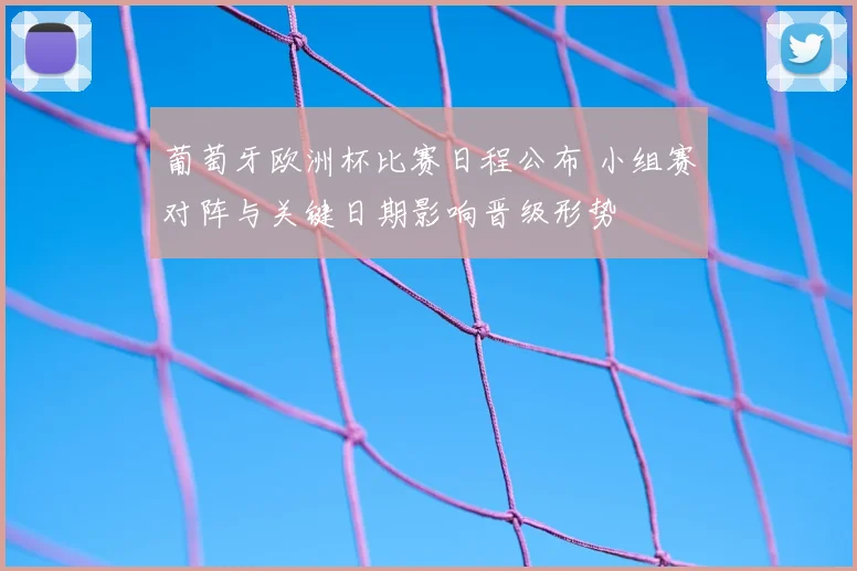葡萄牙欧洲杯比赛日程公布 小组赛对阵与关键日期影响晋级形势