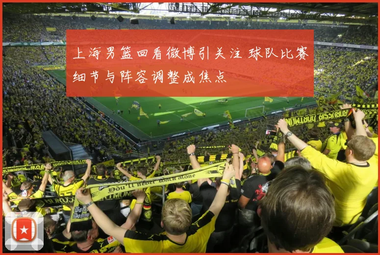 上海男篮回看微博引关注 球队比赛细节与阵容调整成焦点