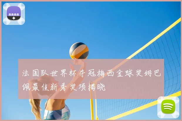 法国队世界杯夺冠梅西金球奖姆巴佩最佳新秀奖项揭晓