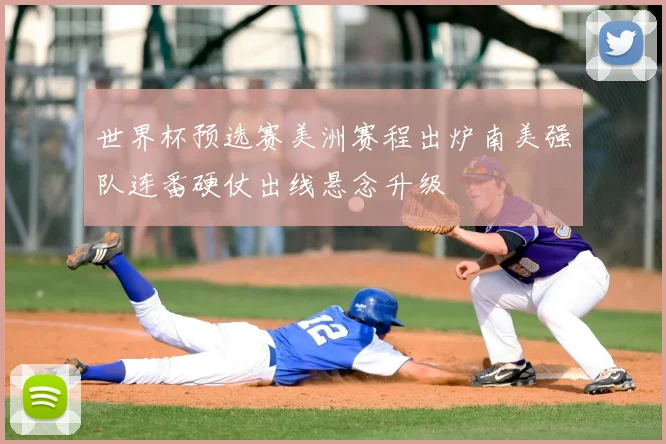 世界杯预选赛美洲赛程出炉南美强队连番硬仗出线悬念升级