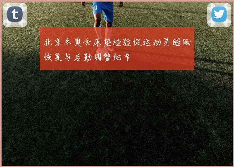北京冬奥会床垫检验促运动员睡眠恢复与后勤调整细节