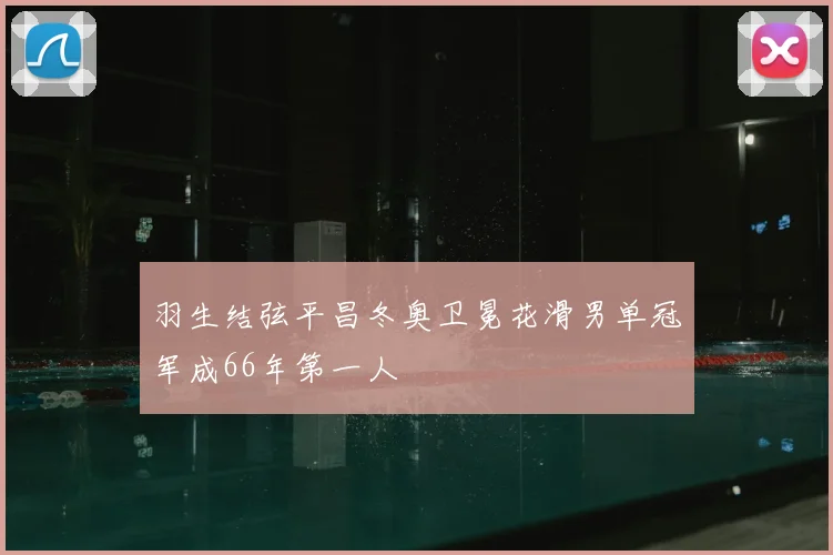 羽生结弦平昌冬奥卫冕花滑男单冠军成66年第一人