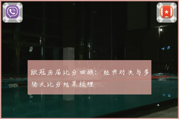 欧冠历届比分回顾：经典对决与多场大比分结果梳理
