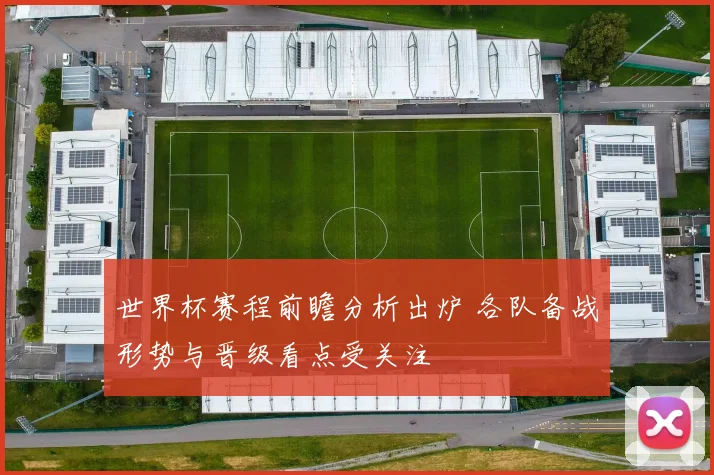 世界杯赛程前瞻分析出炉 各队备战形势与晋级看点受关注