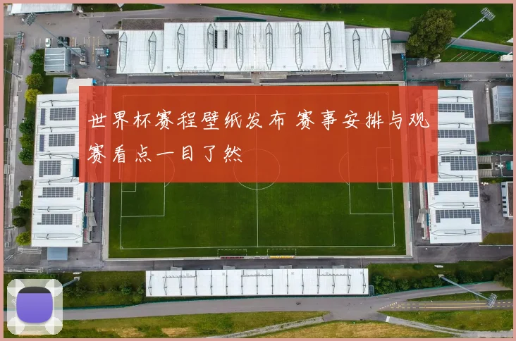 世界杯赛程壁纸发布 赛事安排与观赛看点一目了然