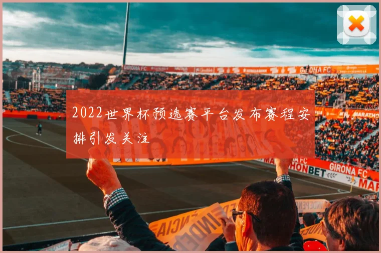 2022世界杯预选赛平台发布赛程安排引发关注
